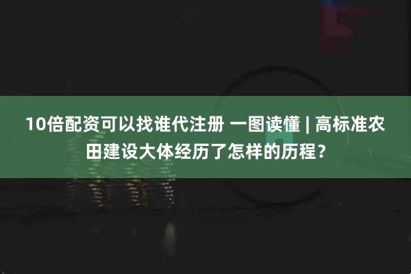 10倍配资可以找谁代注册 一图读懂 | 高标准农田建设大体经历了怎样的历程？