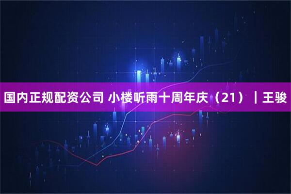 国内正规配资公司 小楼听雨十周年庆(21)|王骏