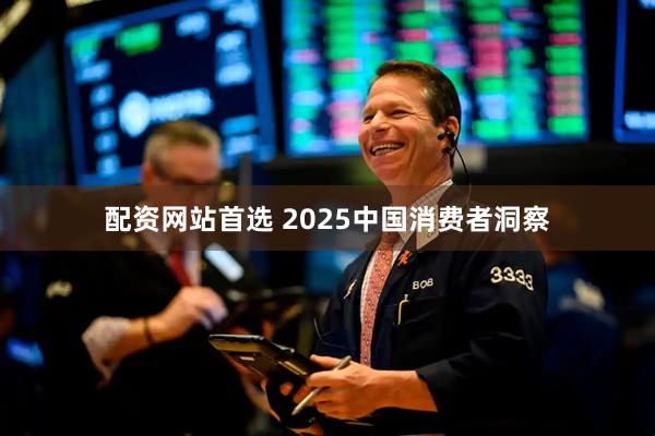 配资网站首选 2025中国消费者洞察