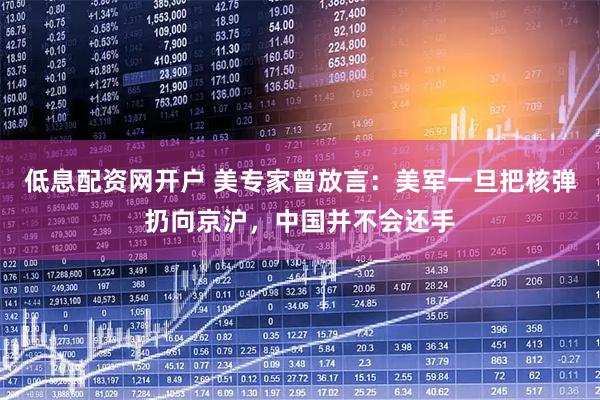低息配资网开户 美专家曾放言：美军一旦把核弹扔向京沪，中国并不会还手