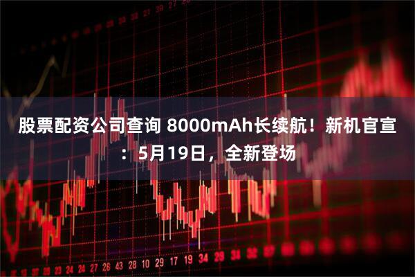 股票配资公司查询 8000mAh长续航！新机官宣：5月19日，全新登场