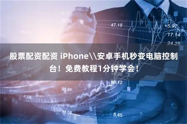 股票配资配资 iPhone\安卓手机秒变电脑控制台！免费教程1分钟学会！